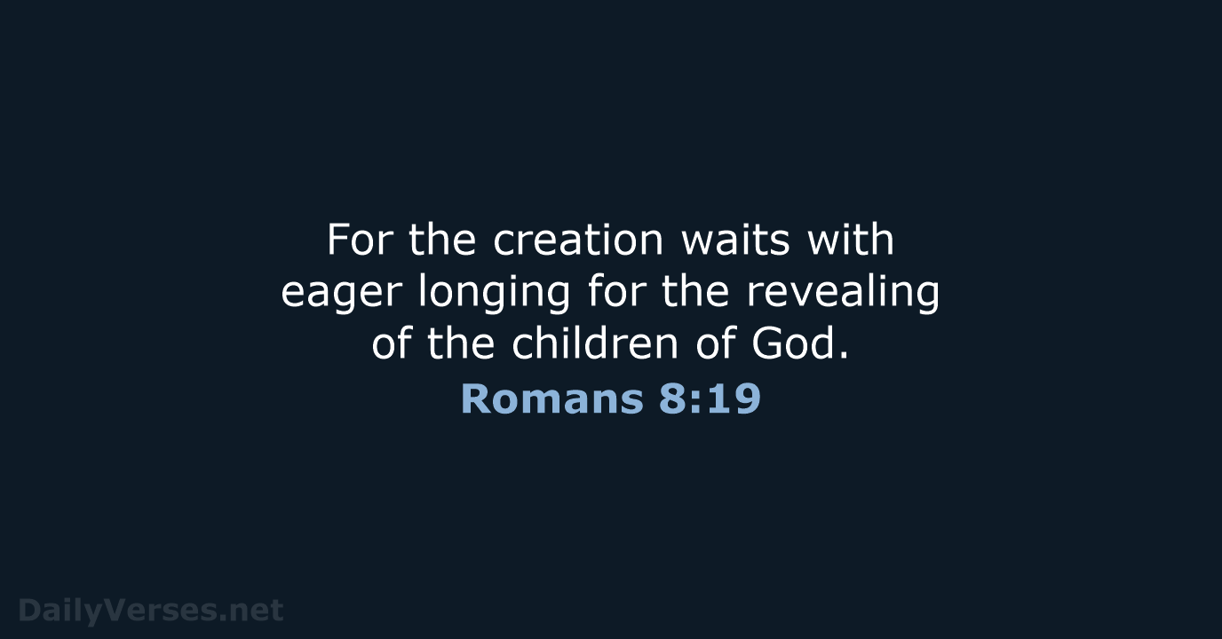 For the creation waits with eager longing for the revealing of the… Romans 8:19
