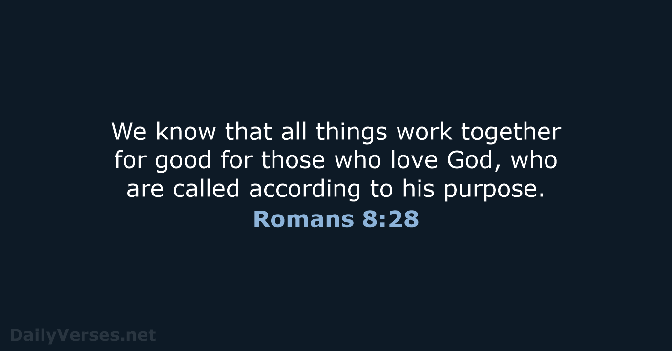 We know that all things work together for good for those who… Romans 8:28