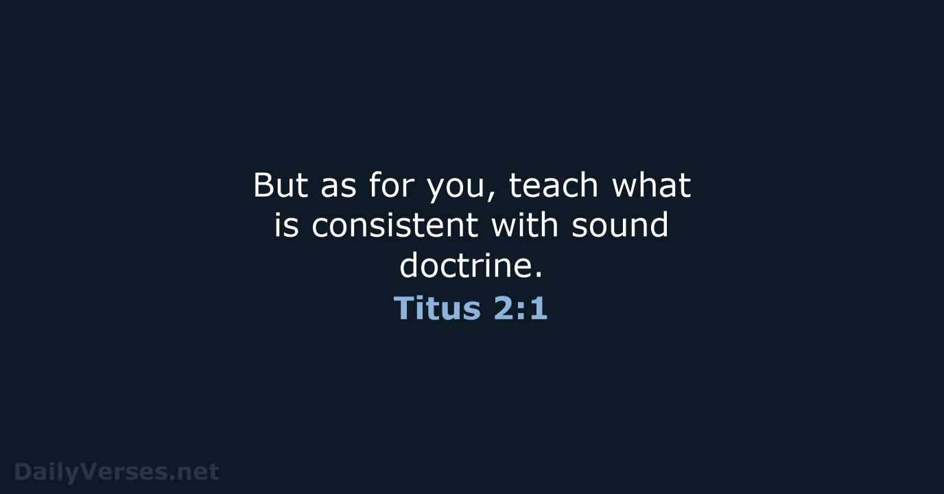 But as for you, teach what is consistent with sound doctrine. Titus 2:1