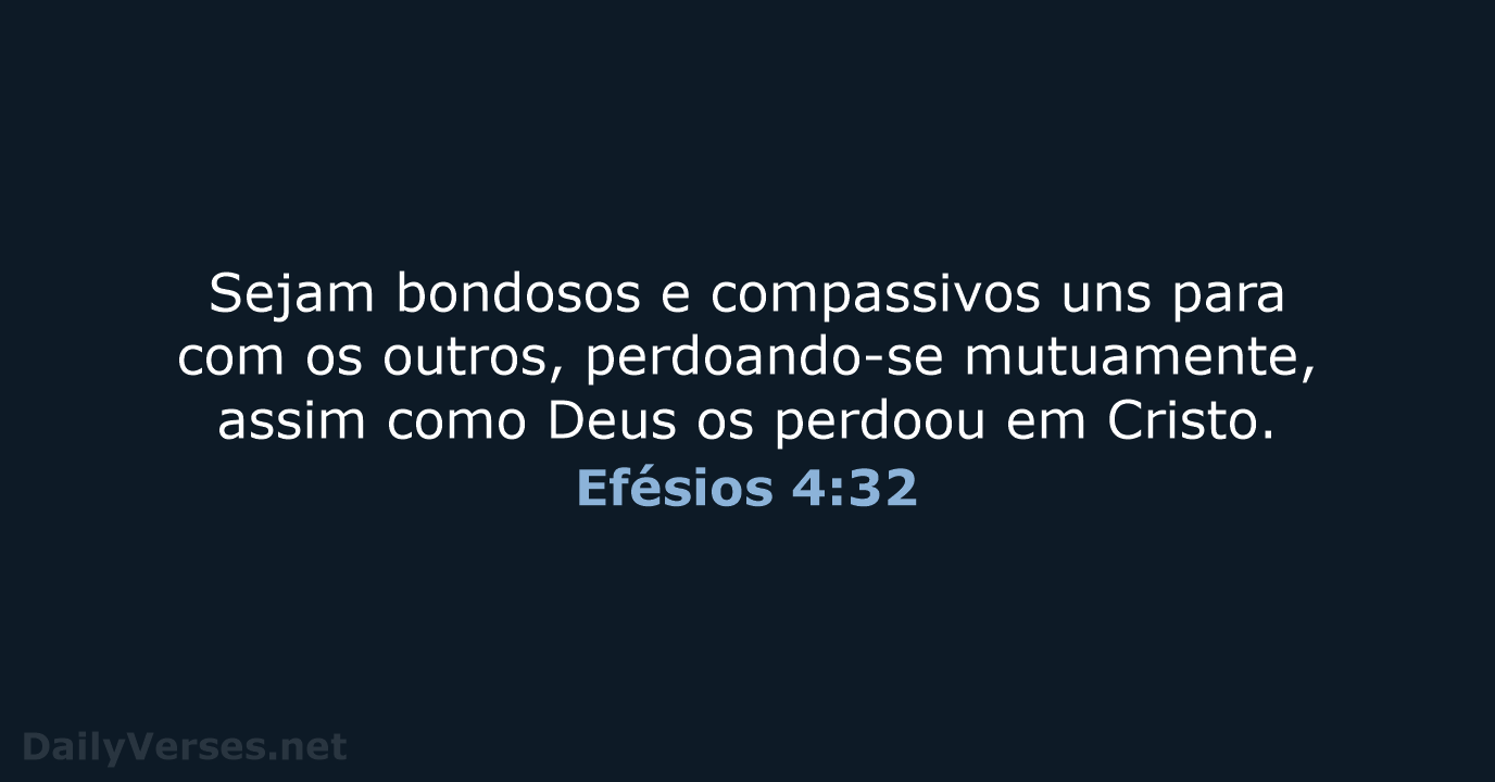 Sejam bondosos e compassivos uns para com os outros, perdoando-se mutuamente, assim… Efésios 4:32