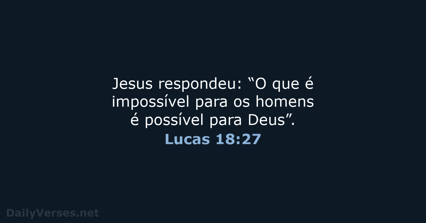 Jesus respondeu: “O que é impossível para os homens é possível para Deus”. Lucas 18:27