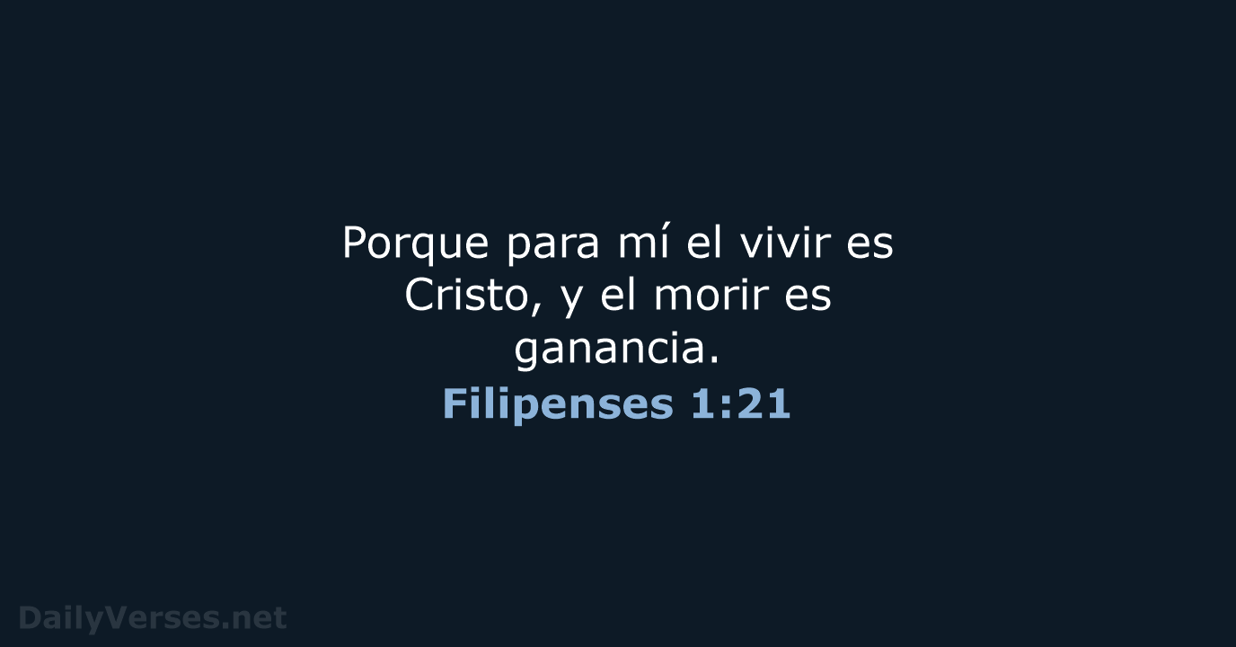Porque para mí el vivir es Cristo, y el morir es ganancia. Filipenses 1:21