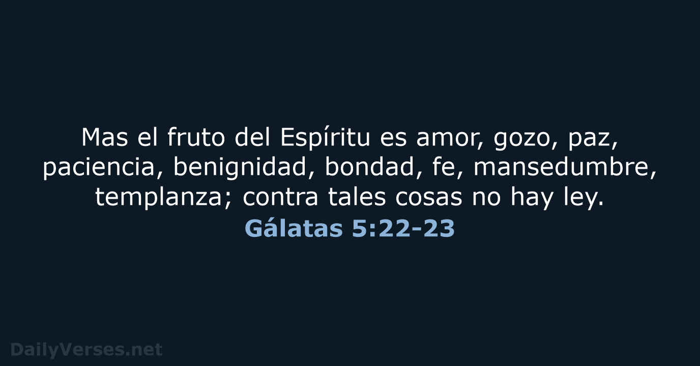 Mas el fruto del Espíritu es amor, gozo, paz, paciencia, benignidad, bondad… Gálatas 5:22-23