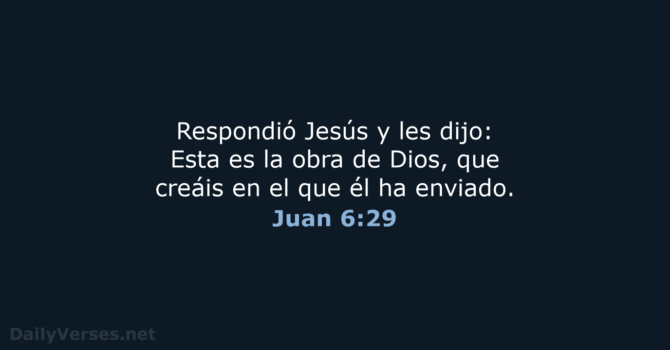 Respondió Jesús y les dijo: Esta es la obra de Dios, que… Juan 6:29
