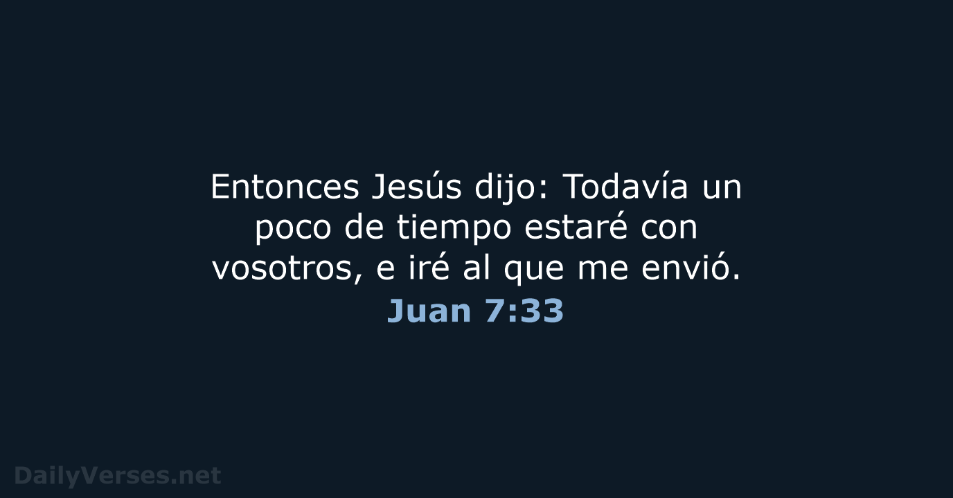 Entonces Jesús dijo: Todavía un poco de tiempo estaré con vosotros, e… Juan 7:33