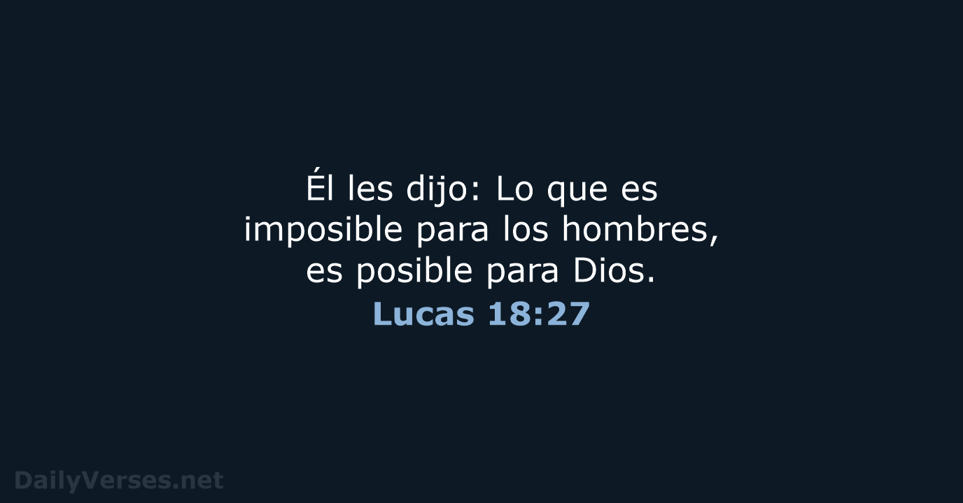 Él les dijo: Lo que es imposible para los hombres, es posible para Dios. Lucas 18:27