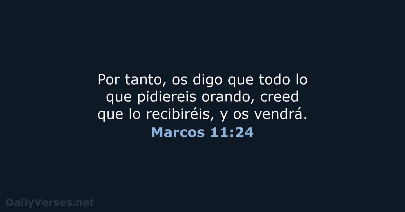 Por tanto, os digo que todo lo que pidiereis orando, creed que… Marcos 11:24
