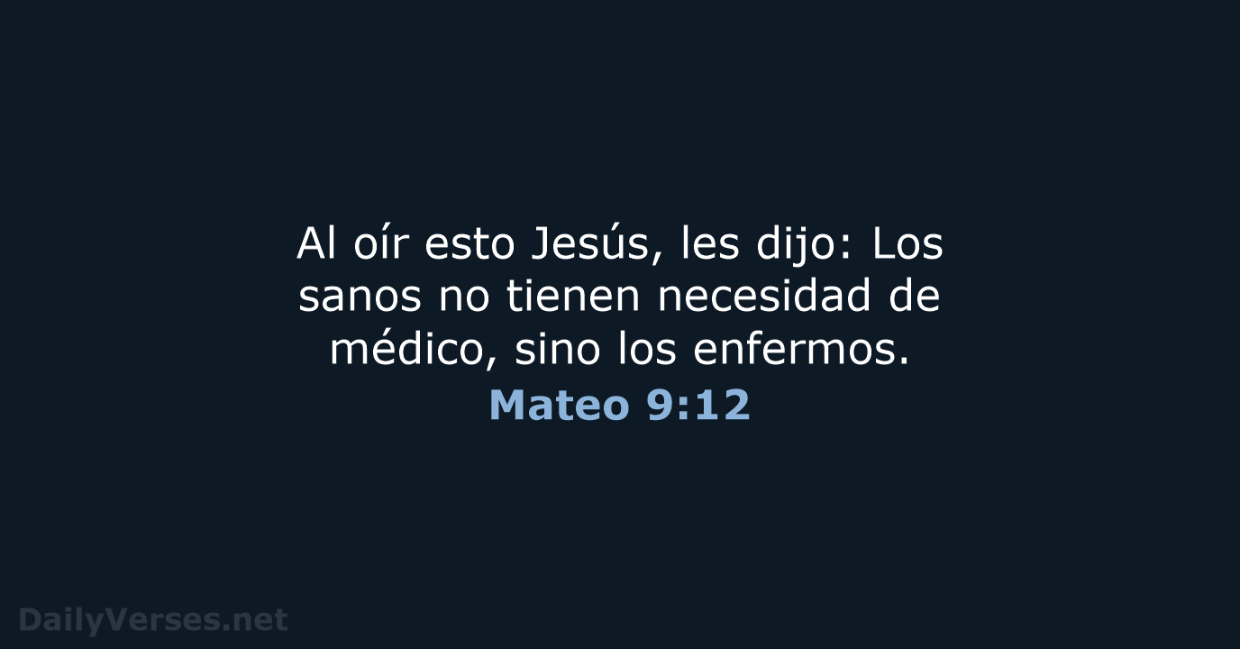 Al oír esto Jesús, les dijo: Los sanos no tienen necesidad de… Mateo 9:12