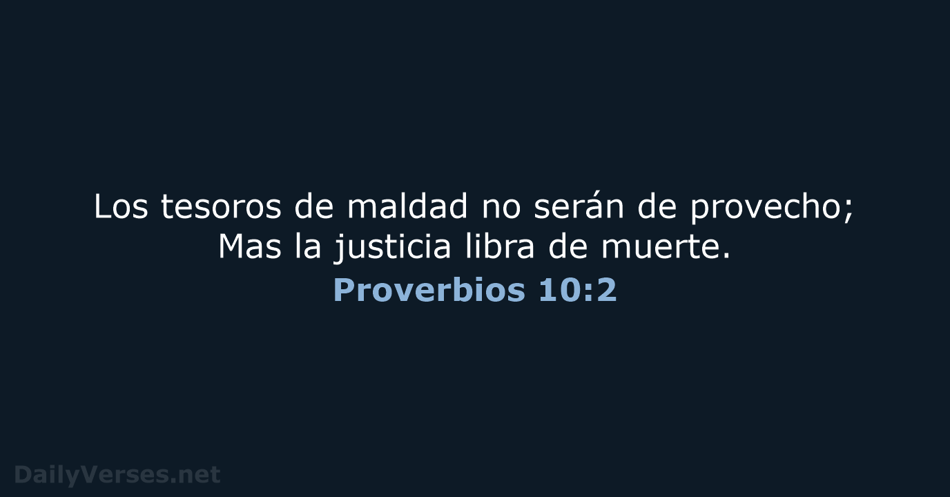 Los tesoros de maldad no serán de provecho; Mas la justicia libra de muerte. Proverbios 10:2