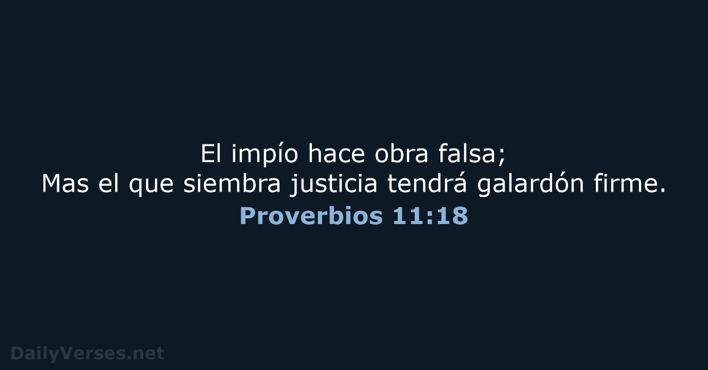 El impío hace obra falsa; Mas el que siembra justicia tendrá galardón firme. Proverbios 11:18