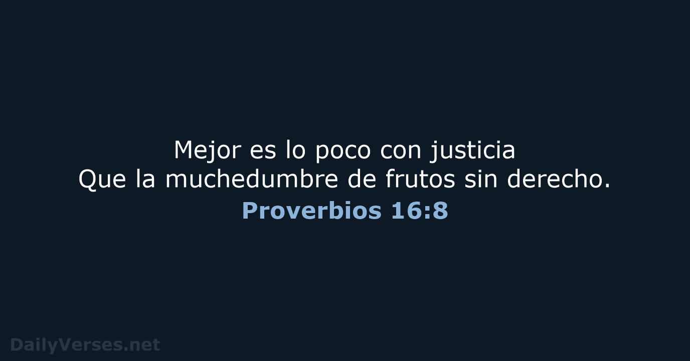 Mejor es lo poco con justicia Que la muchedumbre de frutos sin derecho. Proverbios 16:8