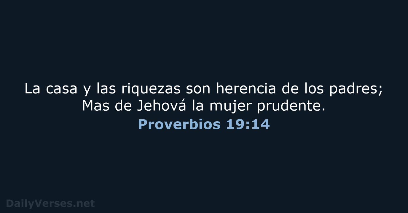 La casa y las riquezas son herencia de los padres; Mas de… Proverbios 19:14