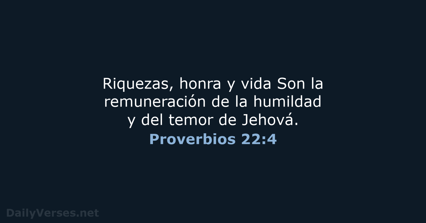 Riquezas, honra y vida Son la remuneración de la humildad y del… Proverbios 22:4