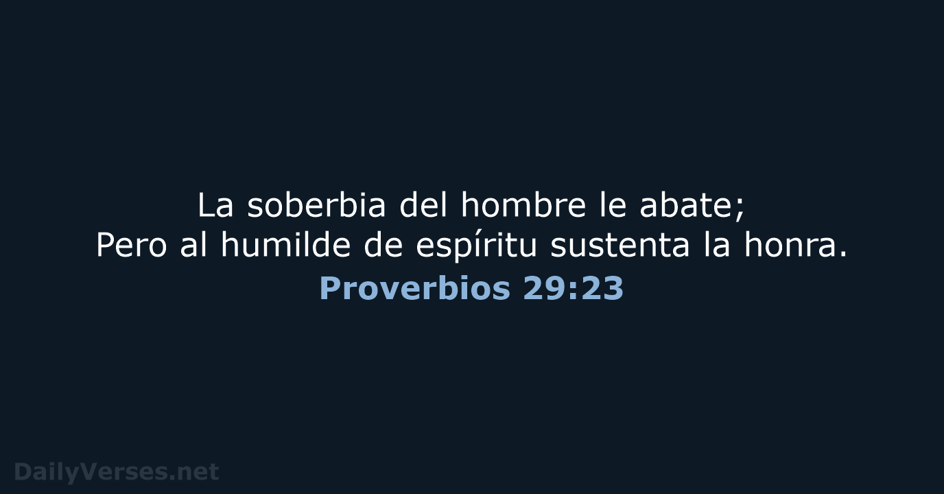 La soberbia del hombre le abate; Pero al humilde de espíritu sustenta la honra. Proverbios 29:23