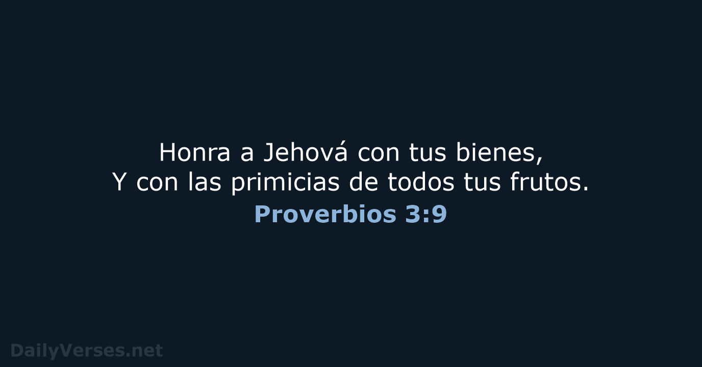 Honra a Jehová con tus bienes, Y con las primicias de todos tus frutos. Proverbios 3:9