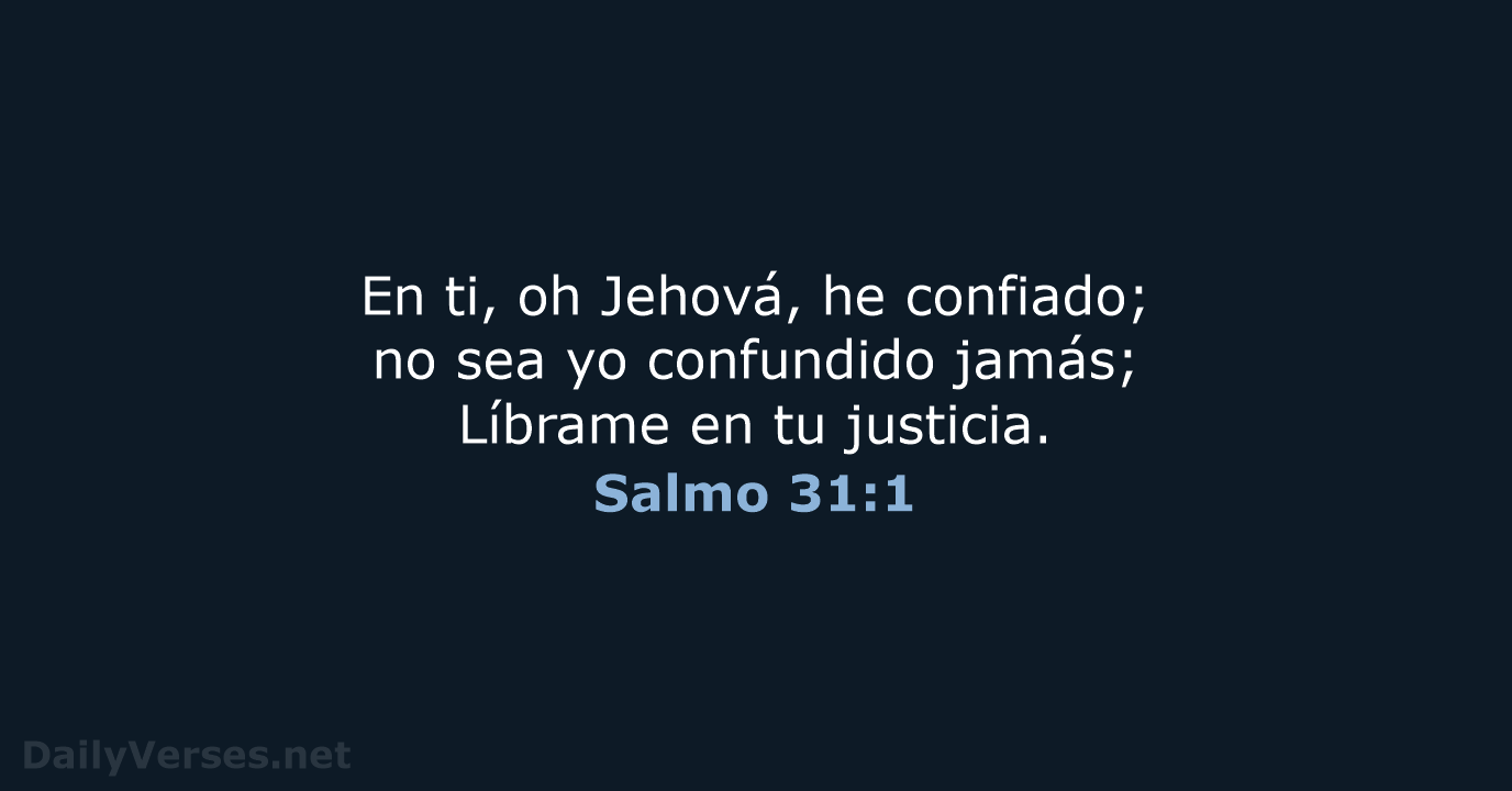 En ti, oh Jehová, he confiado; no sea yo confundido jamás; Líbrame… Salmo 31:1