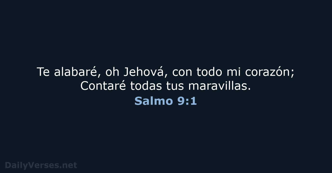 Te alabaré, oh Jehová, con todo mi corazón; Contaré todas tus maravillas. Salmo 9:1
