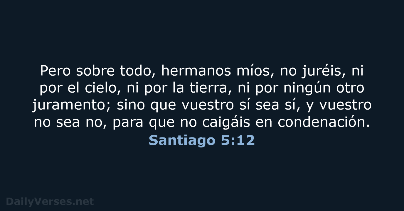 Pero sobre todo, hermanos míos, no juréis, ni por el cielo, ni… Santiago 5:12