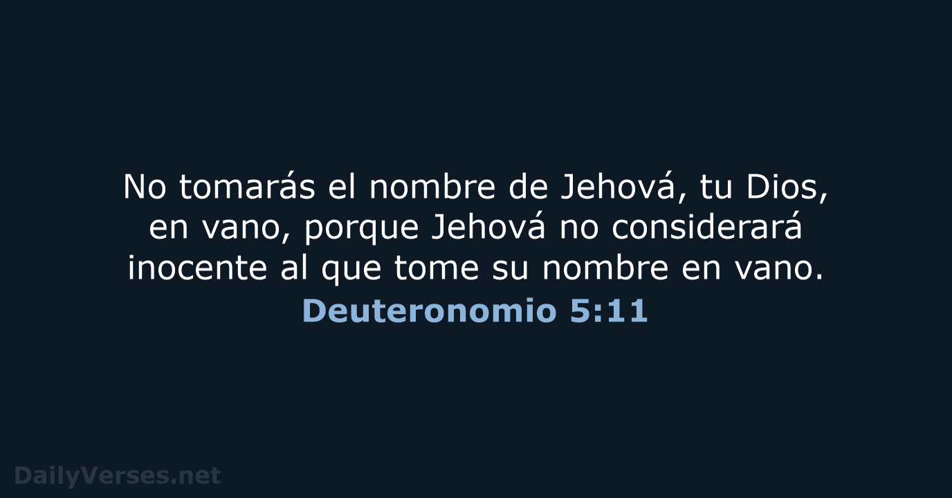 No tomarás el nombre de Jehová, tu Dios, en vano, porque Jehová… Deuteronomio 5:11
