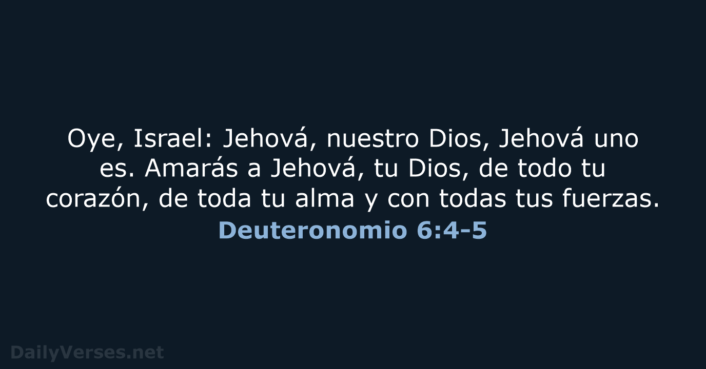 Oye, Israel: Jehová, nuestro Dios, Jehová uno es. Amarás a Jehová, tu… Deuteronomio 6:4-5