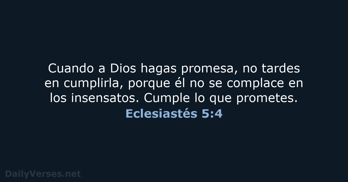 Cuando a Dios hagas promesa, no tardes en cumplirla, porque él no… Eclesiastés 5:4