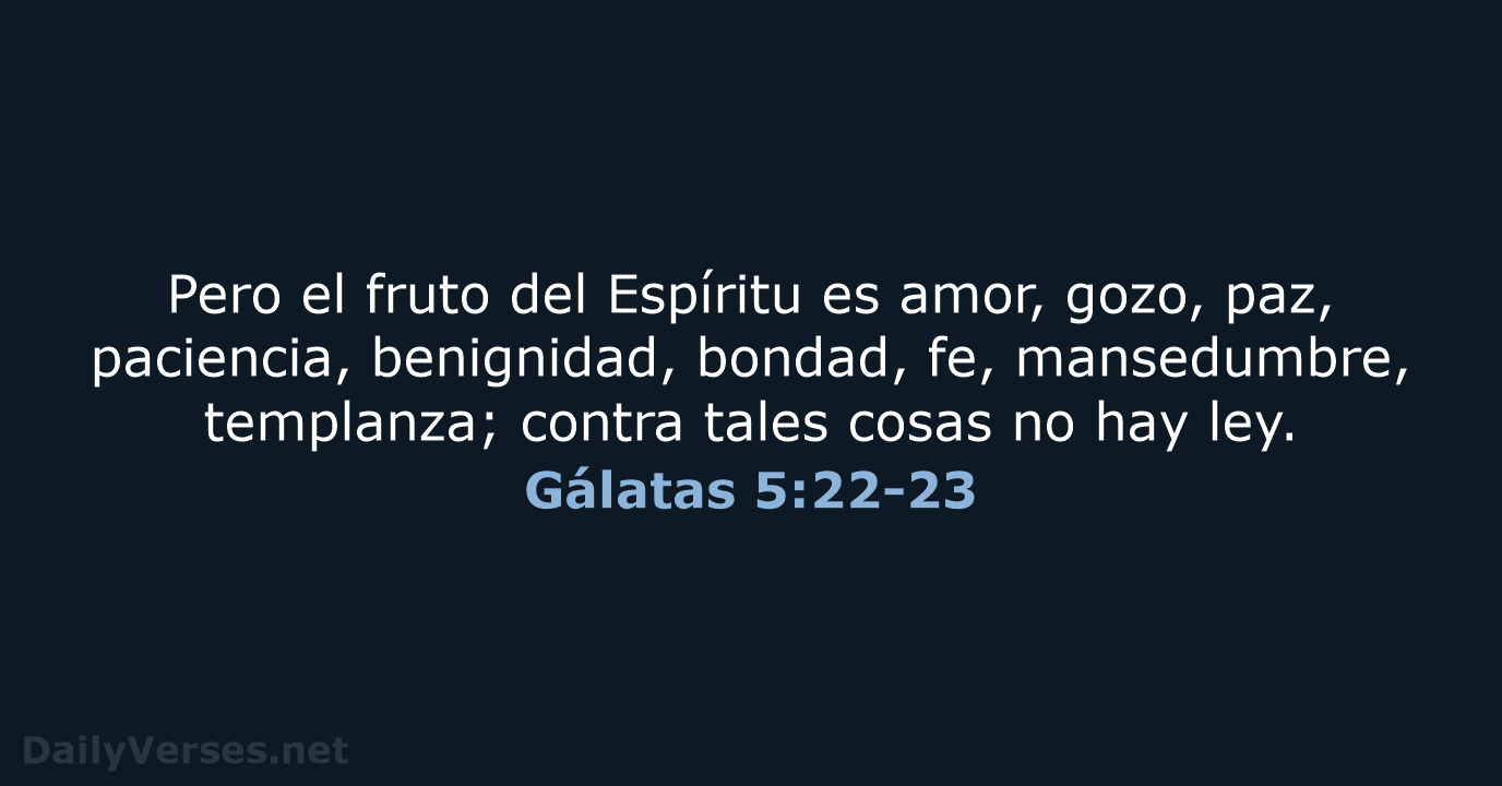 Pero el fruto del Espíritu es amor, gozo, paz, paciencia, benignidad, bondad… Gálatas 5:22-23