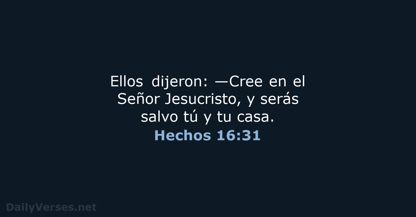 Ellos dijeron: —Cree en el Señor Jesucristo, y serás salvo tú y tu casa. Hechos 16:31