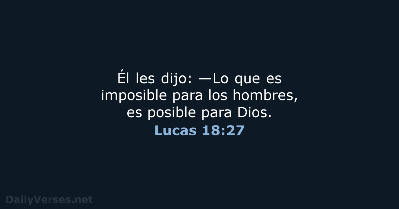 Él les dijo: —Lo que es imposible para los hombres, es posible para Dios. Lucas 18:27