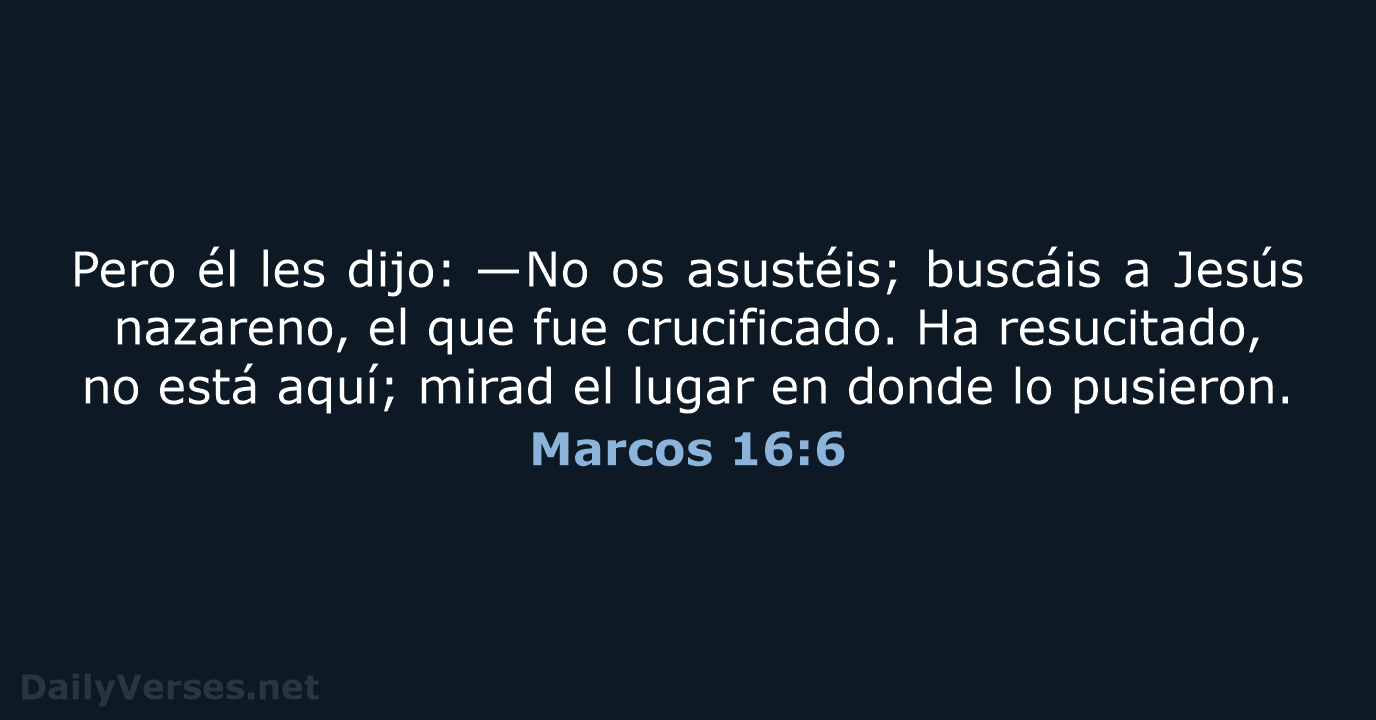 Pero él les dijo: —No os asustéis; buscáis a Jesús nazareno, el… Marcos 16:6