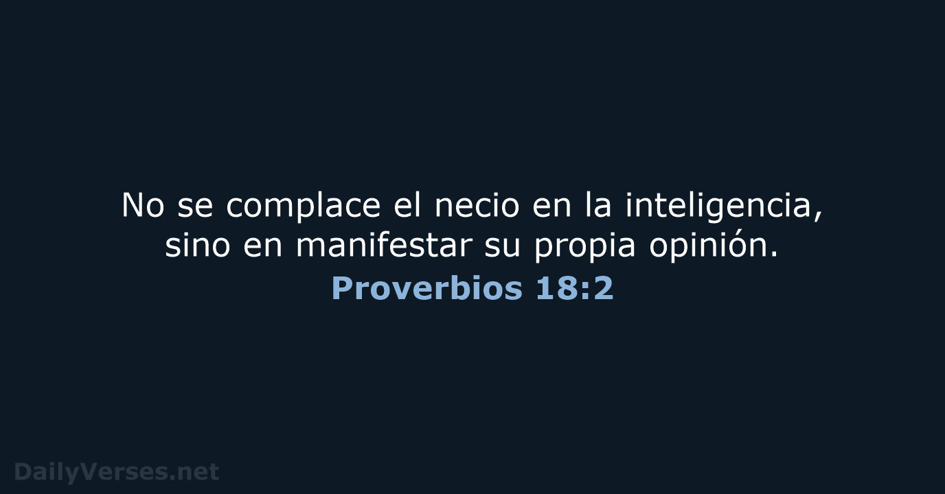 No se complace el necio en la inteligencia, sino en manifestar su propia opinión. Proverbios 18:2