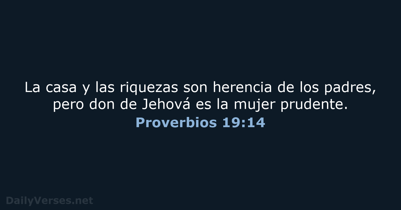 La casa y las riquezas son herencia de los padres, pero don… Proverbios 19:14