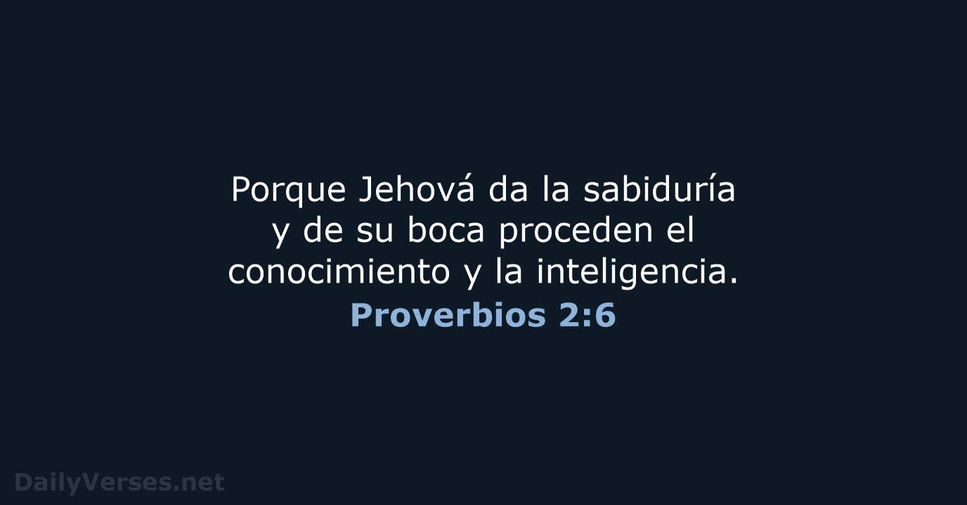 Porque Jehová da la sabiduría y de su boca proceden el conocimiento… Proverbios 2:6