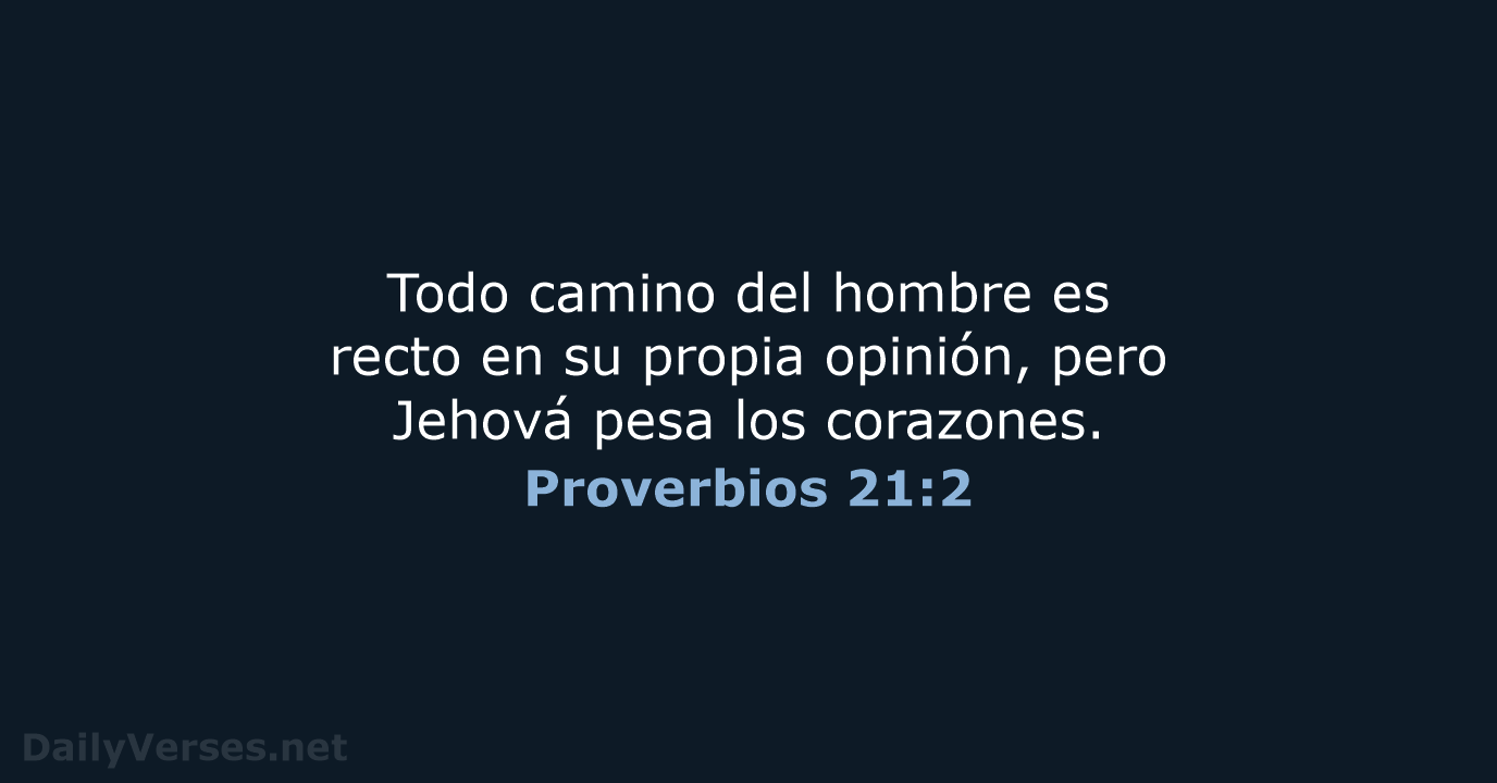 Todo camino del hombre es recto en su propia opinión, pero Jehová… Proverbios 21:2