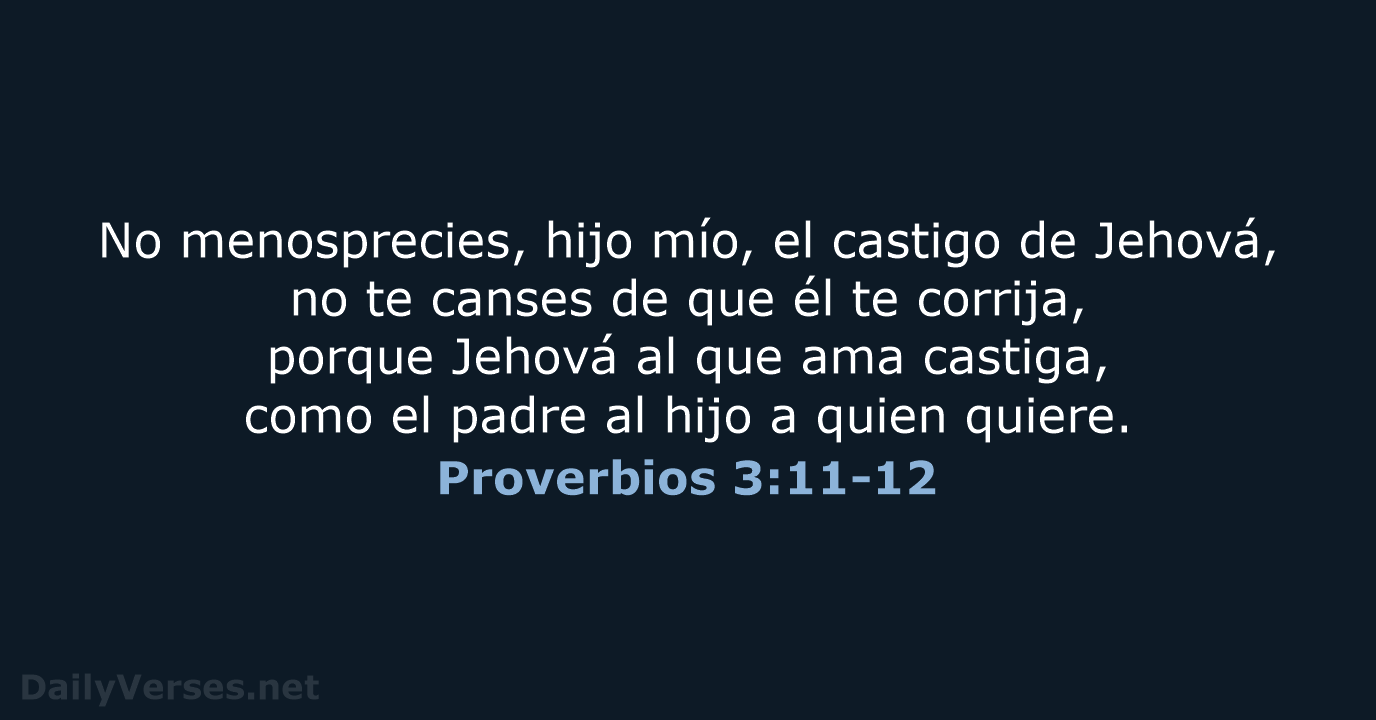 No menosprecies, hijo mío, el castigo de Jehová, no te canses de… Proverbios 3:11-12