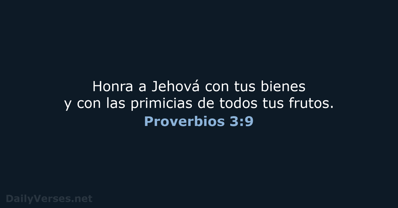 Honra a Jehová con tus bienes y con las primicias de todos tus frutos. Proverbios 3:9