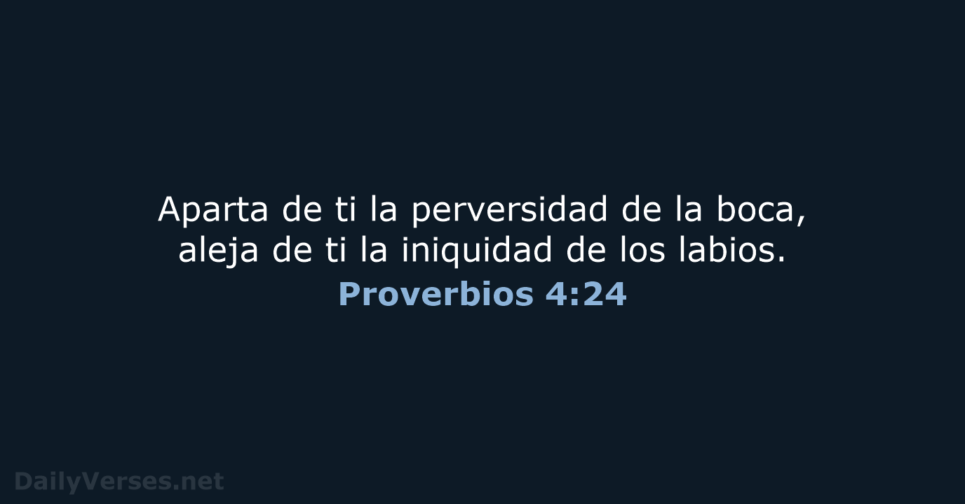 Aparta de ti la perversidad de la boca, aleja de ti la… Proverbios 4:24
