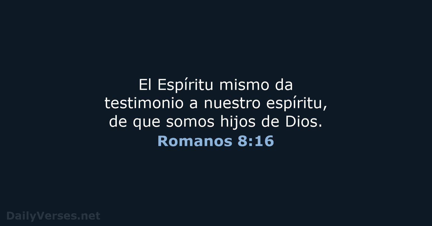 El Espíritu mismo da testimonio a nuestro espíritu, de que somos hijos de Dios. Romanos 8:16