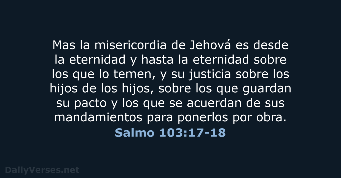 Mas la misericordia de Jehová es desde la eternidad y hasta la… Salmo 103:17-18