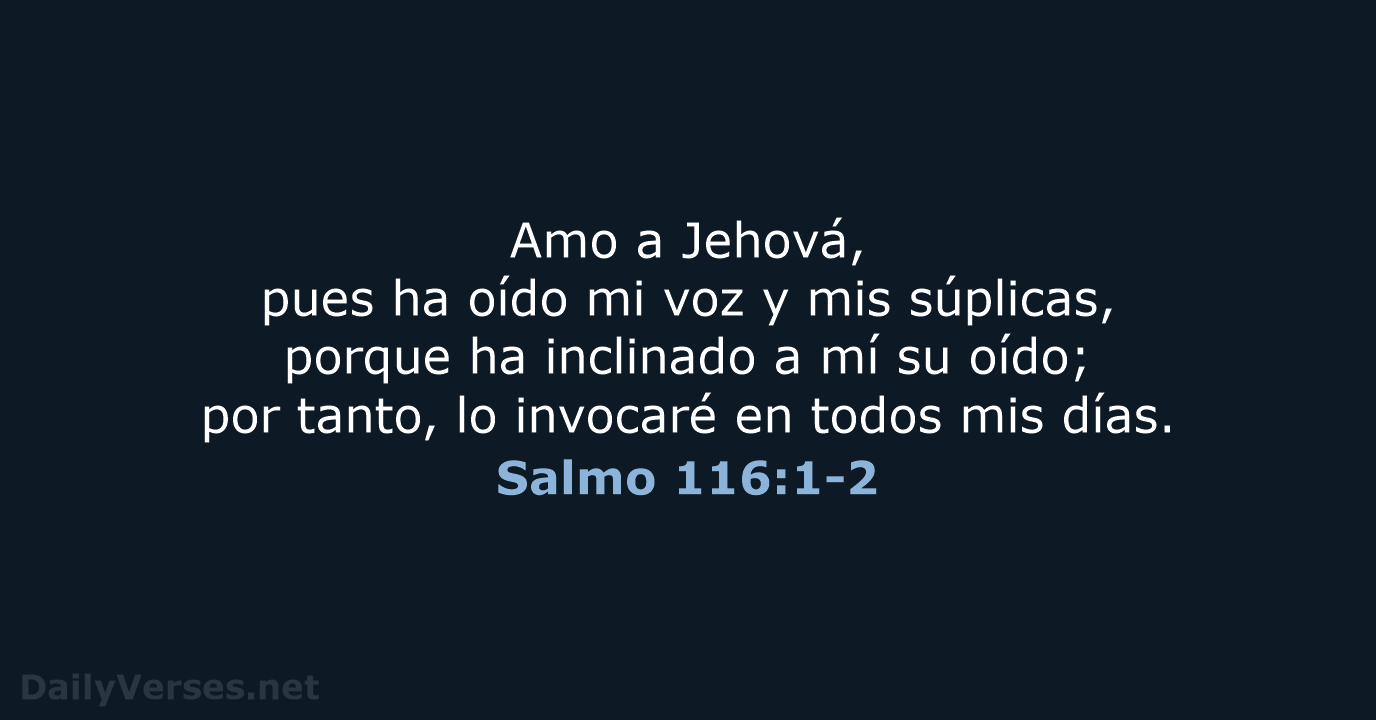 Amo a Jehová, pues ha oído mi voz y mis súplicas, porque… Salmo 116:1-2