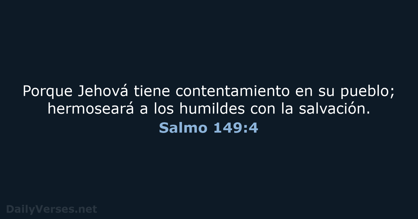 Porque Jehová tiene contentamiento en su pueblo; hermoseará a los humildes con la salvación. Salmo 149:4