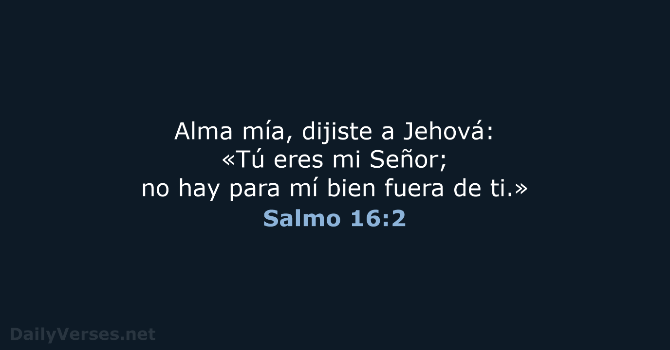 Alma mía, dijiste a Jehová: «Tú eres mi Señor; no hay para… Salmo 16:2