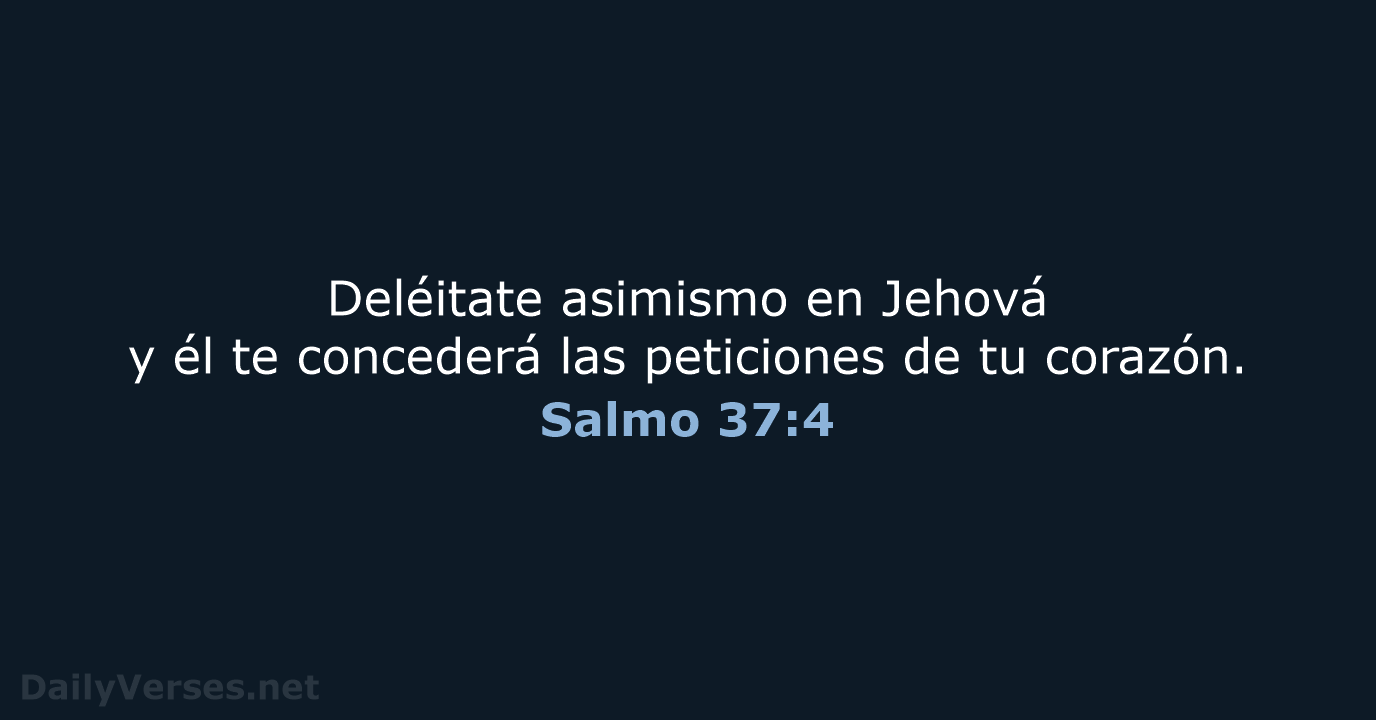 Deléitate asimismo en Jehová y él te concederá las peticiones de tu corazón. Salmo 37:4