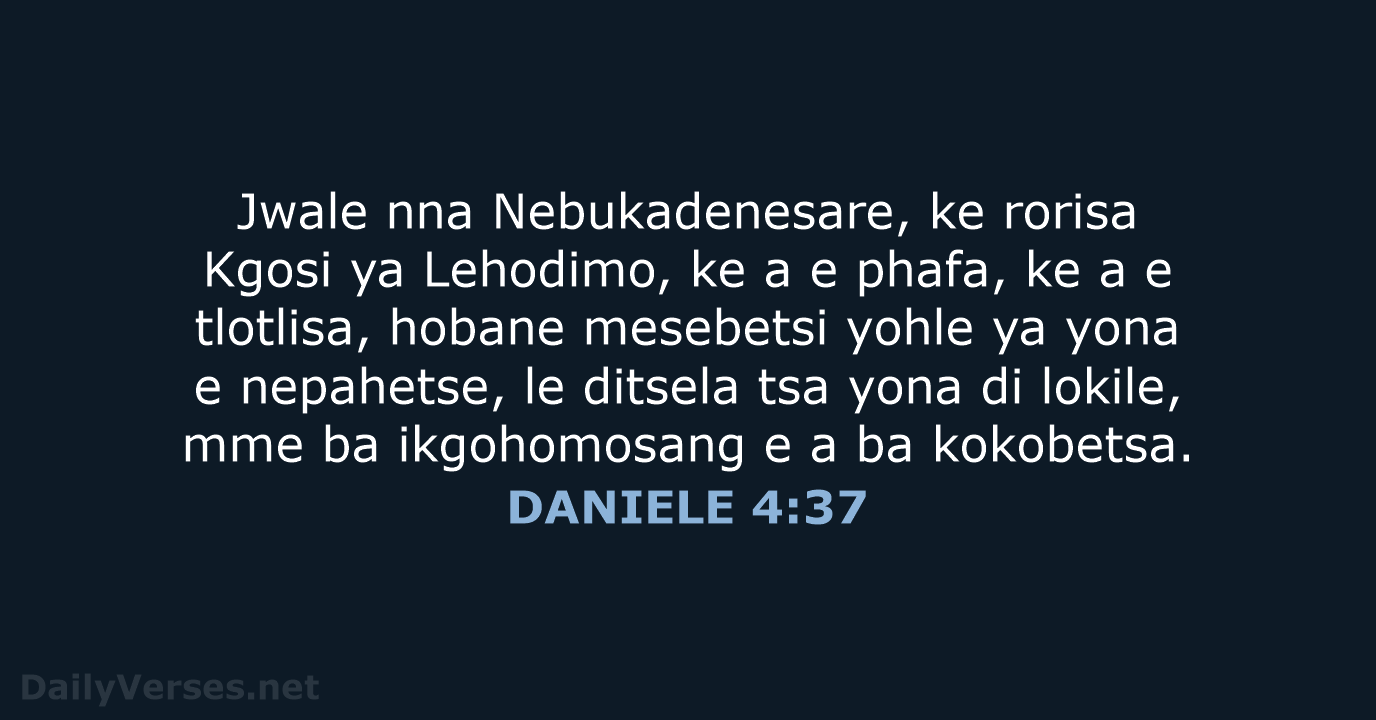 Jwale nna Nebukadenesare, ke rorisa Kgosi ya Lehodimo, ke a e phafa… DANIELE 4:37