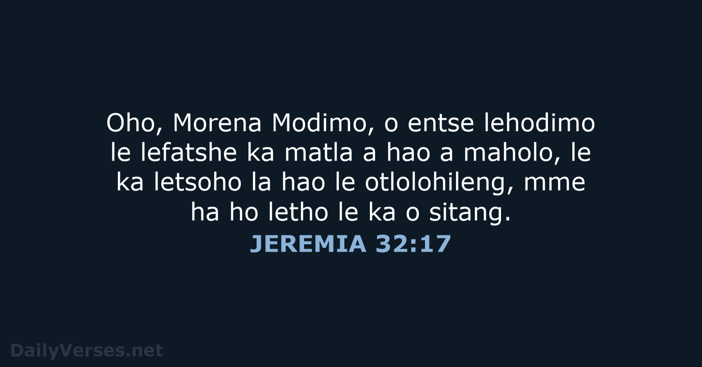 Oho, Morena Modimo, o entse lehodimo le lefatshe ka matla a hao… JEREMIA 32:17