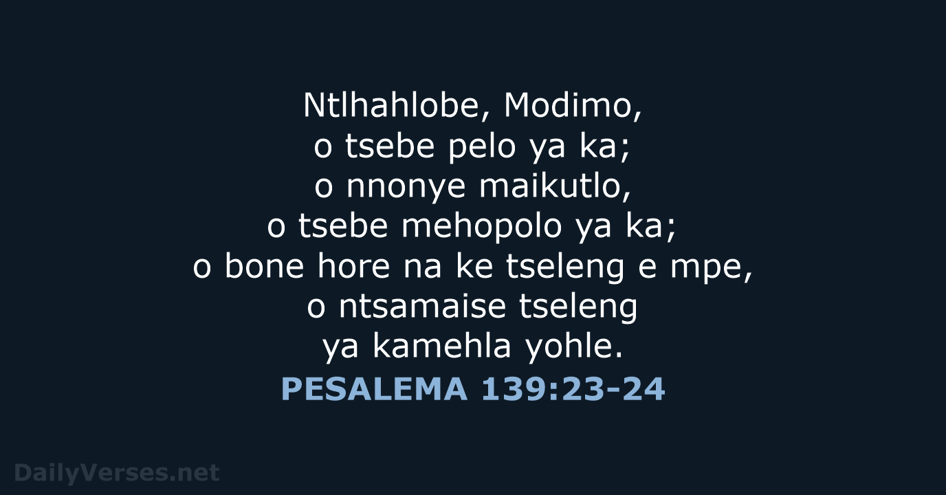 Ntlhahlobe, Modimo, o tsebe pelo ya ka; o nnonye maikutlo, o tsebe… PESALEMA 139:23-24