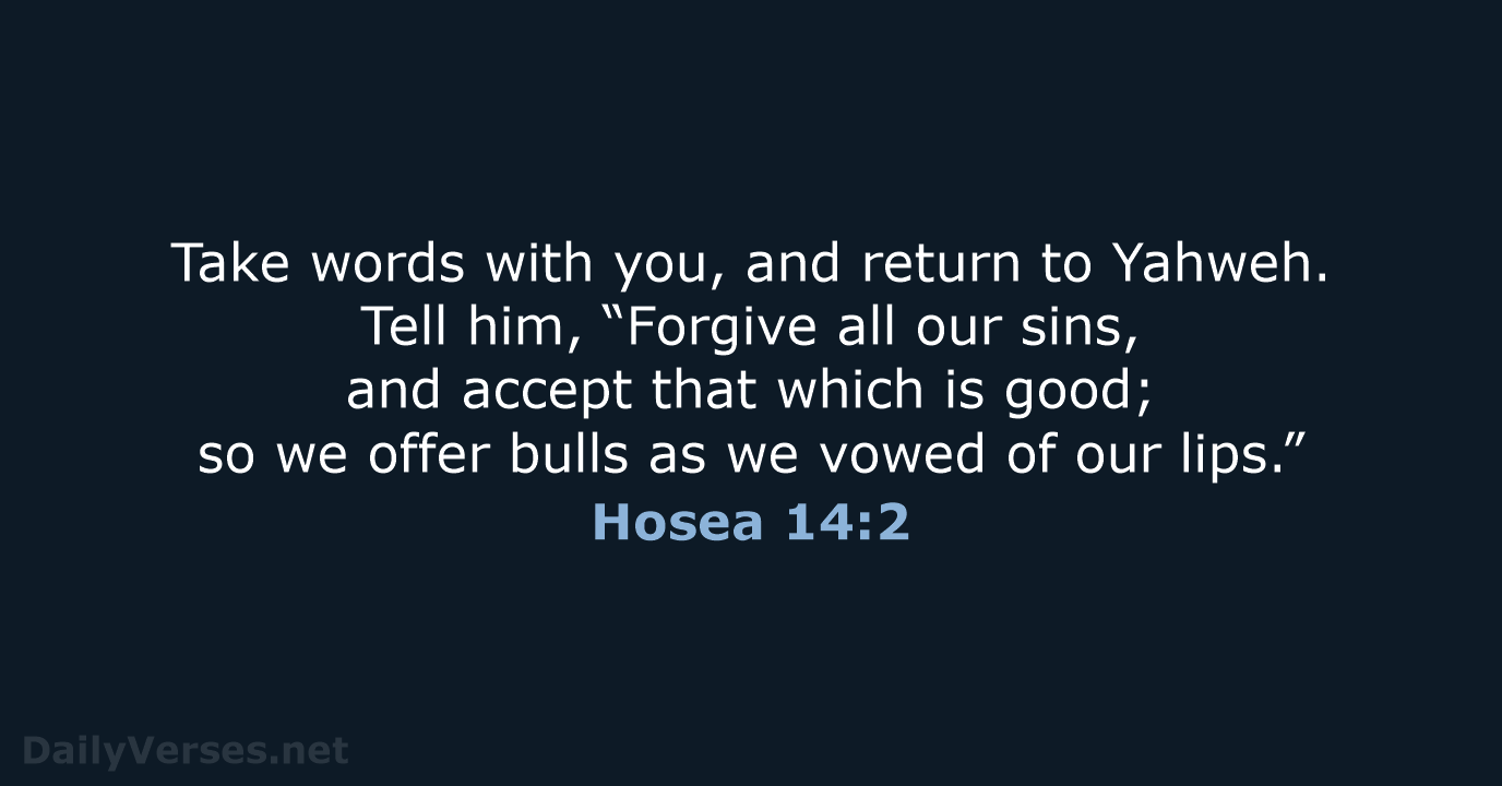 Take words with you, and return to Yahweh. Tell him, “Forgive all… Hosea 14:2