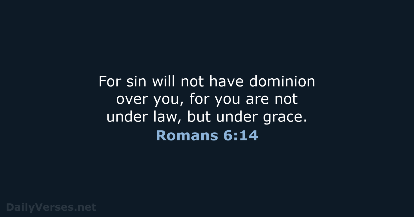 For sin will not have dominion over you, for you are not… Romans 6:14