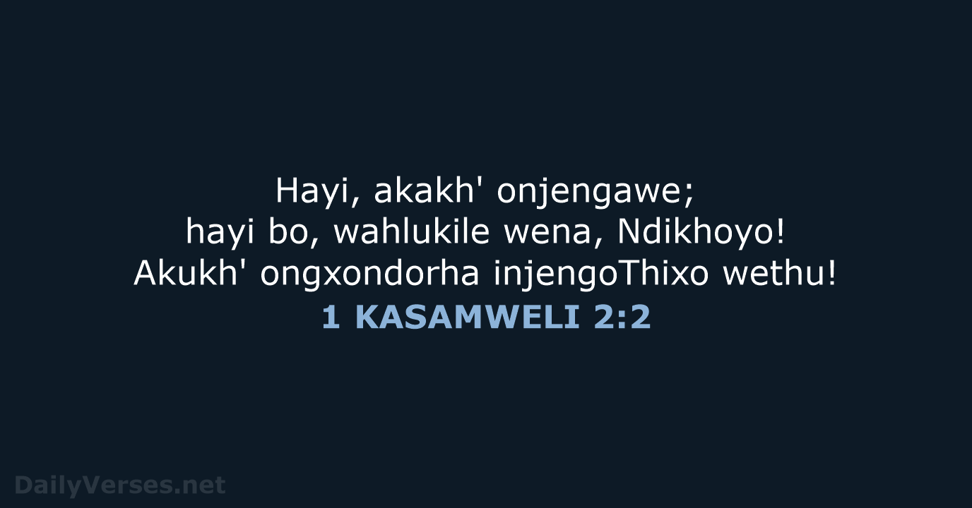 Hayi, akakh' onjengawe; hayi bo, wahlukile wena, Ndikhoyo! Akukh' ongxondorha injengoThixo wethu! 1 KASAMWELI 2:2