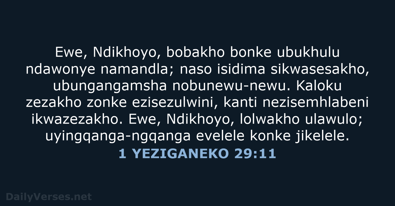 Ewe, Ndikhoyo, bobakho bonke ubukhulu ndawonye namandla; naso isidima sikwasesakho, ubungangamsha nobunewu-newu… 1 YEZIGANEKO 29:11
