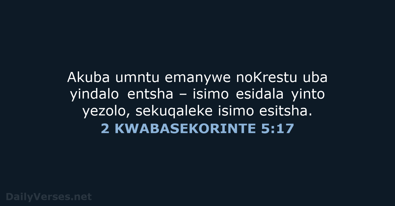 Akuba umntu emanywe noKrestu uba yindalo entsha – isimo esidala yinto yezolo… 2 KWABASEKORINTE 5:17